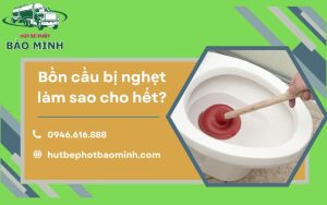 Bồn cầu bị nghẹt làm sao cho hết