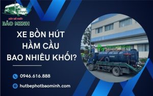 Xe bồn hút hầm cầu bao nhiêu khối