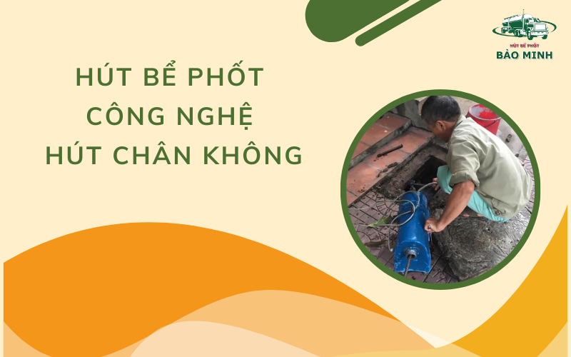 Hút bể phốt công nghệ hút chân không