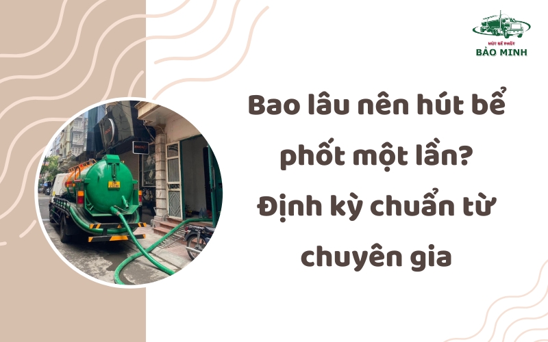 Bao lâu nên hút bể phốt một lần