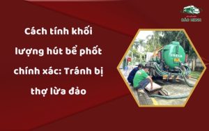 Cách tính khối lượng hút bể phốt chính xác