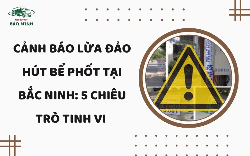 Cảnh báo lừa đảo hút bể phốt tại Bắc Ninh
