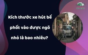 Kích thước xe hút bể phốt vào được ngõ nhỏ