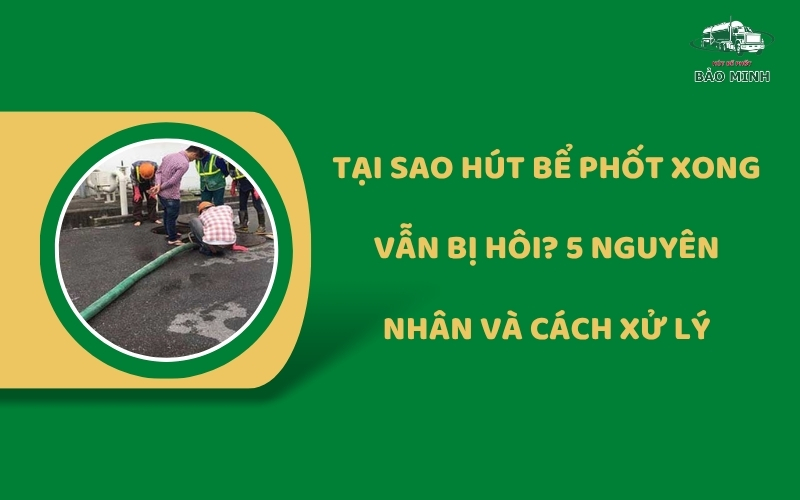 Tại sao hút bể phốt xong vẫn bị hôi
